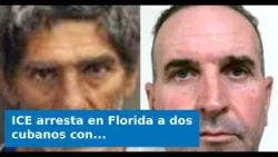ICE arresta en Florida a dos cubanos con graves antecedentes penales