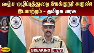 லஞ்ச ஒழிப்புத்துறை இயக்குநர் அருண் இடமாற்றம் - தமிழக அரசு | Jaya Plus