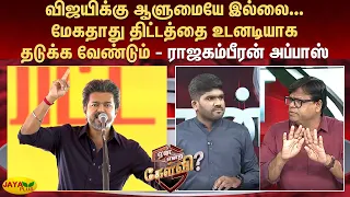 விஜயிக்கு ஆளுமையே இல்லை - மேகதாது திட்டத்தை உடனடியாக தடுக்க வேண்டும் - ராஜகம்பீரன் அப்பாஸ்