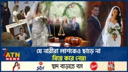 যে নারীরা লা*শকেও ছাড়ে না, বিয়ে করে নেয়! | Bizarre Marriage | wedding story | ATN News
