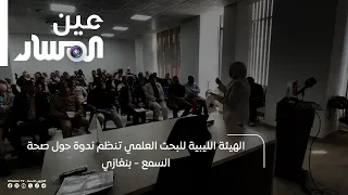 الهيئة الليبية للبحث العلمي تنظم ندوة حول صحة السمع - بنغازي