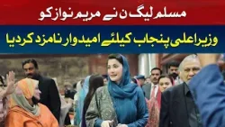 PML-N nominated Maryam Nawaz as the candidate for CM of Punjab