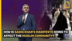 HOW IS SADIQ KHAN'S MANIFESTO GOING TO AFFECT THE MUSLIM COMMUNITY?