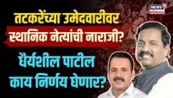 Sunil Tatkare यांच्या उमेदवारीवर स्थानिक नेते नाराज? Dhairyashil Patil काय निर्णय घेणार? | N18V
