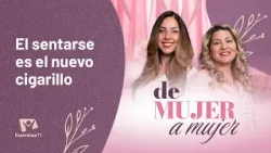 De Mujer A Mujer: El sentarse es el nuevo cigarrillo