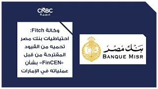 وكالة Fitch: احتياطيات بنك مصر تحميه من القيود المقترحة من قبل "FinCEN" بشأن عملياته في الإمارات