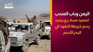 اليمن وباب المندب   تصعيد عسكري يعيد رسم خريطة النفوذ في البحر الأحمر