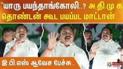 யாரு பயந்தாங்கோலி..? அ.தி.மு.க தொண்டன் கூட பயப்பட மாட்டான் - இ.பி.எஸ் ஆவேச பேச்சு