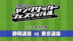 【第41回静岡県ヤングサッカーフェスティバル】U-16男子の部 静岡県選抜 vs 東京選抜 【第41回静岡県ヤングサッカーフェスティバル】U-16男子の部 静岡県選抜 vs 東京選抜