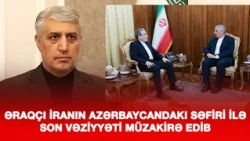 ƏRAQÇI İRANIN AZƏRBAYCANDAKI SƏFİRİ İLƏ SON VƏZİYYƏTİ MÜZAKİRƏ EDİB
