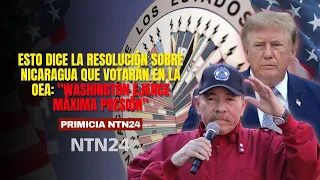 Esto dice la RESOLUCIÓN sobre Nicaragua que votarán en la OEA: "Washington ejerce máxima presión"