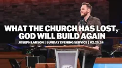 What The Church Has Lost, God Will Build Again | Joseph Larson | Sunday Evening Service