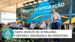 Itaipu investe R$ 35 milhões e reforça segurança na fronteira Sul | Minuto Itaipu