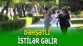BU TARIXDƏN AZƏRBAYCANA 41 DƏRƏCƏLİK İSTİLƏR GƏLİR!