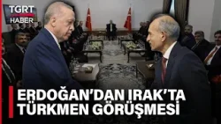 Cumhurbaşkanı Erdoğan Irak Türkmen Toplumu Temsilcileriyle Görüştü - TGRT Haber