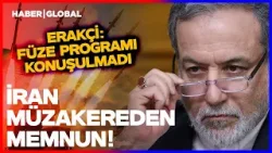 İran Müzakerenin İlk Turundan Memnun! Erakçi: Füze Programı Konuşulmadı