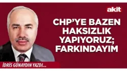 Yeni Akit - İdris Günaydın: Chp’ye bazen haksızlık yapıyoruz; farkındayım