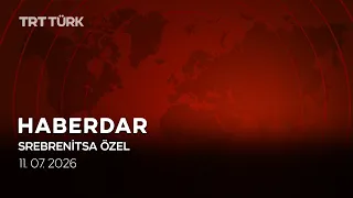 Haberdar Srebrenitsa Özel - 11.07.2026