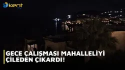 GECE ÇALIŞMASI MAHALLELİYİ ÇİLEDEN ÇIKARDI!