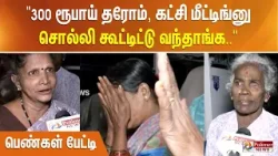 300 ரூபாய் தரோம், கட்சி மீட்டிங்னு சொல்லி கூட்டிட்டு வந்தாங்க. பெண்கள் பேட்டி