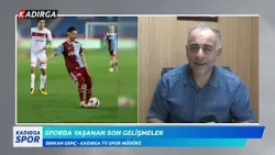 Sporda Yaşanan Son Gelişmeleri Kadırga TV Spor Müdürü Serkan Genç Değerlendirdi