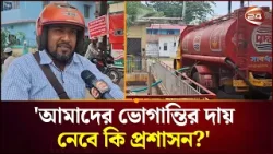 'সরকার বলছে তেল আছে, পাম্প মালিক বলছে তেল নাই কিন্তু আমরা তো তেল পাচ্ছি না' | Channel 24