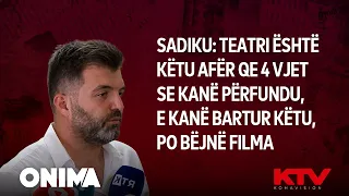 Sadiku: Teatri është këtu afër qe 4 vjet se kanë përfundu, e kanë bartur këtu, po bëjnë filma