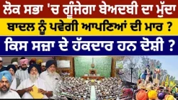 ਲੋਕ ਸਭਾ 'ਚ ਗੂੰਜੇਗਾ ਬੇਅਦਬੀ ਦਾ ਮੁੱਦਾ, ਬਾਦਲ ਨੂੰ ਪਵੇਗੀ ਆਪਣਿਆਂ ਦੀ ਮਾਰ ? ਕਿਸ ਸਜ਼ਾ ਦੇ ਹੱਕਦਾਰ ਹਨ ਦੋਸ਼ੀ ?