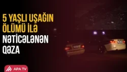 Saatlıda ağır qəza: 5 yaşlı uşaq öldü | APA TV