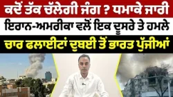 ਜੰਗ ਚੌਥੇ ਦਿਨ ਵੀ ਜਾਰੀ-ਲੋਕ ਸਹਿਮੇ ਇਰਾਨ-ਅਮਰੀਕਾ ਵਲੋਂ ਇਕ ਦੂਸਰੇ ਤੇ ਹਮਲੇ ਚਾਰ ਫਲਾਈਟਾਂ ਦੁਬਈ ਤੋਂ ਭਾਰਤ ਪੁੱਜੀਆਂ