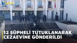12 ŞÜPHELİ TUTUKLANARAK CEZAEVİNE GÖNDERİLDİ 12 ŞÜPHELİ TUTUKLANARAK CEZAEVİNE GÖNDERİLDİ