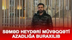 SƏMƏD HEYDƏRİ AĞIR GİROV VƏ ELEKTRON QOLBAQLA MÜVƏQQƏTİ AZADLIĞA BURAXILIB