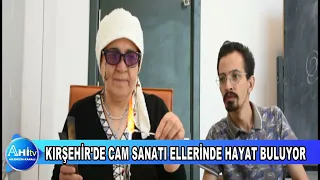 KIRŞEHİR'DE CAM SANATI ELLERİNDE HAYAT BULUYOR