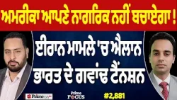 Prime Focus (2,881) | ਅਮਰੀਕਾ ਆਪਣੇ ਨਾਗਰਿਕ ਨਹੀਂ ਬਚਾਏਗਾ !, ਈਰਾਨ ਮਾਮਲੇ 'ਚ ਐਲਾਨ, ਭਾਰਤ ਦੇ ਗਵਾਂਢ ਟੈਂਨਸ਼ਨ