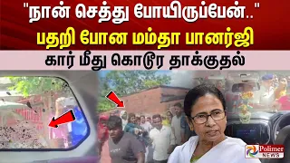 "நான் செத்து போயிருப்பேன்".. பதறி போன மம்தா பானர்ஜி - கார் மீது கொடூர தாக்குதல்