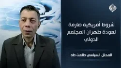 شروط أمريكية صارمة لعودة طهران المجتمع الدولي | المحلل السياسي طلعت طه