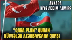 Türkiyədə Azərbaycana qarşı QARA PLAN quran qüvvələr: Ankara niyə addım atmır?