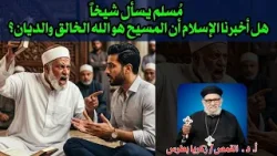 مُسلم يسأل شيخاً - هل أخبرنا الإسلام أن المسيح هو الله الخالق والديان؟