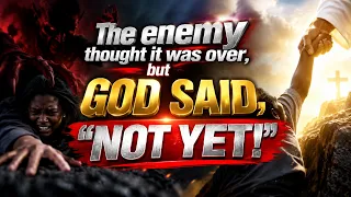The enemy thought it was over, but GOD SAID, “NOT YET!