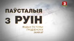 "Паўсталыя з руiн". Подых гісторыі гродзенскіх замкаў
