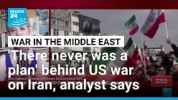 'There never was a plan' behind war in Iran, analyst says • FRANCE 24 English