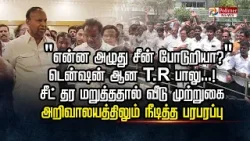 "என்ன அழுது சீன் போடுறியா?" டென்ஷன் ஆன T.R பாலு...! சீட் தர மறுத்ததால் வீடு முற்றுகை.....