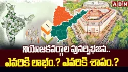 నియోజకవర్గాల పునర్విభజన.. ఎవరికి లాభం.? ఎవరికి శాపం.? | Redistribution of Constituencie | ABN