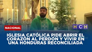 Iglesia católica pide abrir el corazón al perdón y vivir en una Honduras reconciliada