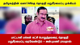 பாட்டாளி மக்கள் கட்சி பொறுத்தவரை, தொகுதிமறுசீரமைப்பு வரவேண்டும் - அன்புமணி ராமதாஸ்