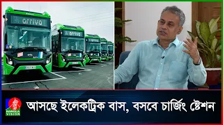 ঢাকায় আসছে অত্যাধুনিক ইলেকট্রিক বাস, বসবে শত শত চার্জিং ষ্টেশন