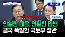 안일한 대응, 안일한 답변.. 결국 국토부 장관이 폭발했다.