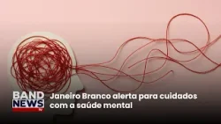 Janeiro Branco alerta para cuidados com a saúde mental | BandNews TV