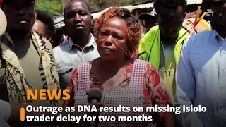 Outrage as DNA results on missing Isiolo trader delay for two months