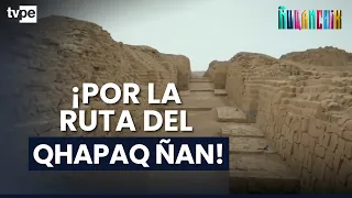 ¡Por la ruta del Qhapaq Ñan! Patrimonio Mundial que conecta historia, cultura y desarrollo
